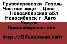 Грузоперевозки  Газель.Частное лицо. › Цена ­ 400 - Новосибирская обл., Новосибирск г. Авто » Услуги   . Новосибирская обл.